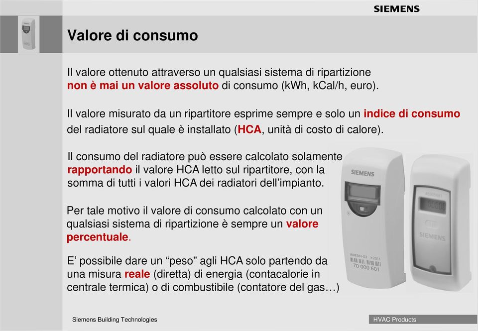 Il consumo del radiatore può essere calcolato solamente rapportando il valore HCA letto sul ripartitore, con la somma di tutti i valori HCA dei radiatori dell impianto.