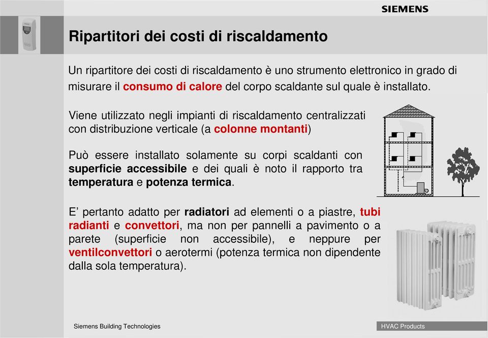 Viene utilizzato negli impianti di riscaldamento centralizzati con distribuzione verticale (a colonne montanti) Può essere installato solamente su corpi scaldanti con superficie accessibile e