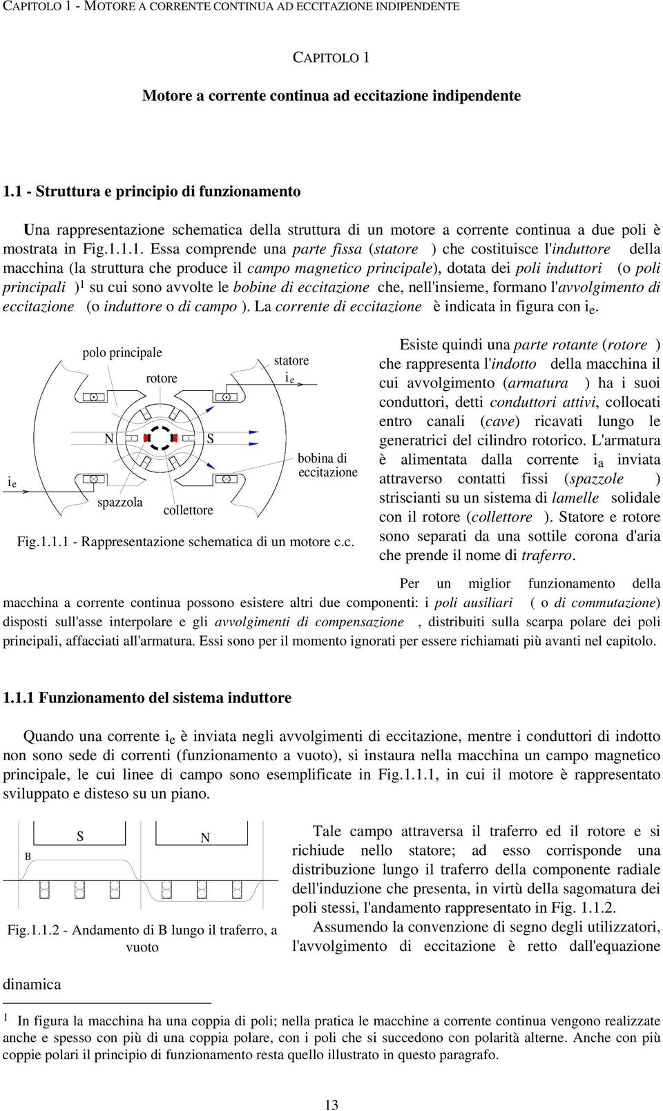 .. Essa comprende una parte fissa (statore ) che costituisce l'induttore della macchina (la struttura che produce il campo magnetico principale), dotata dei poli induttori (o poli principali ) su cui