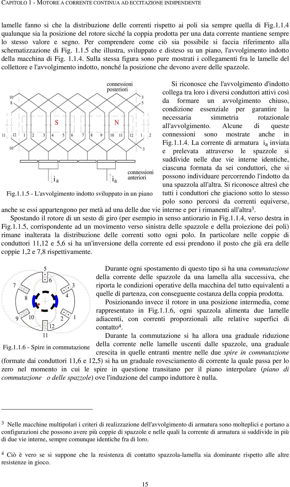 Per comprendere come ciò sia possibile si faccia riferimento alla schematizzazione di Fig...5 che illustra, sviluppato e disteso su un piano, l'avvolgimento indotto della macchina di Fig...4.