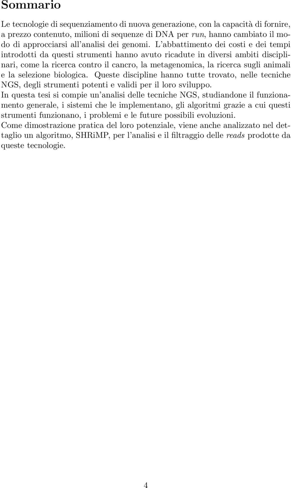 L abbattimento dei costi e dei tempi introdotti da questi strumenti hanno avuto ricadute in diversi ambiti disciplinari, come la ricerca contro il cancro, la metagenomica, la ricerca sugli animali e