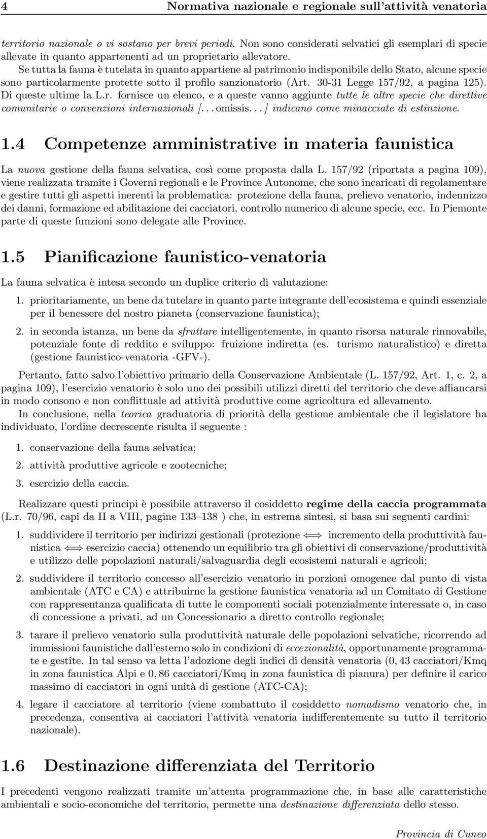 Se tutta la fauna è tutelata in quanto appartiene al patrimonio indisponibile dello Stato, alcune specie sono particolarmente protette sotto il profilo sanzionatorio (Art.