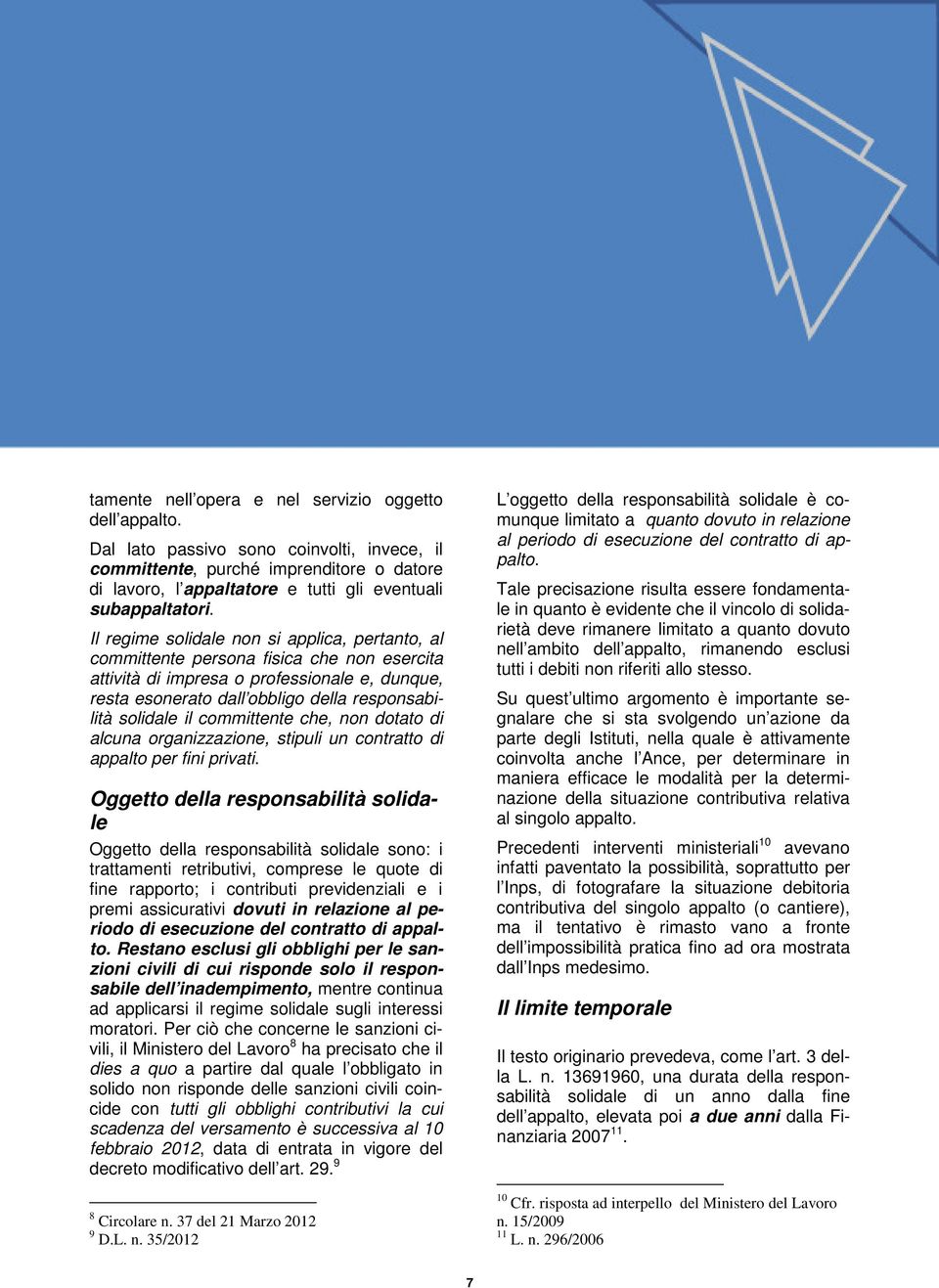 Il regime solidale non si applica, pertanto, al committente persona fisica che non esercita attività di impresa o professionale e, dunque, resta esonerato dall obbligo della responsabilità solidale