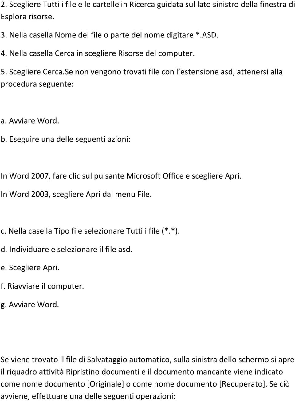 Eseguire una delle seguenti azioni: In Word 2007, fare clic sul pulsante Microsoft Office e scegliere Apri. In Word 2003, scegliere Apri dal menu File. c. Nella casella Tipo file selezionare Tutti i file (*.