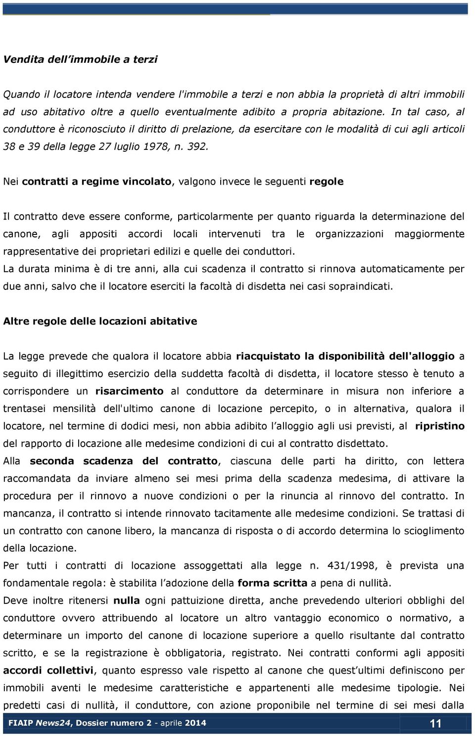 Nei contratti a regime vincolato, valgono invece le seguenti regole Il contratto deve essere conforme, particolarmente per quanto riguarda la determinazione del canone, agli appositi accordi locali