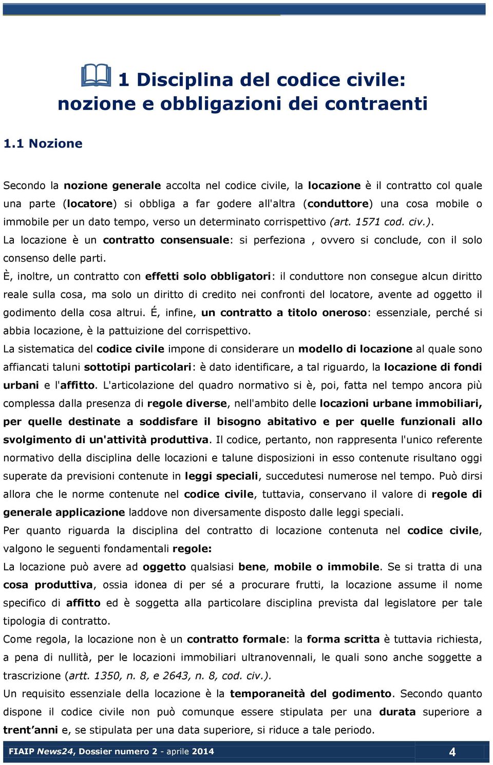 per un dato tempo, verso un determinato corrispettivo (art. 1571 cod. civ.). La locazione è un contratto consensuale: si perfeziona, ovvero si conclude, con il solo consenso delle parti.