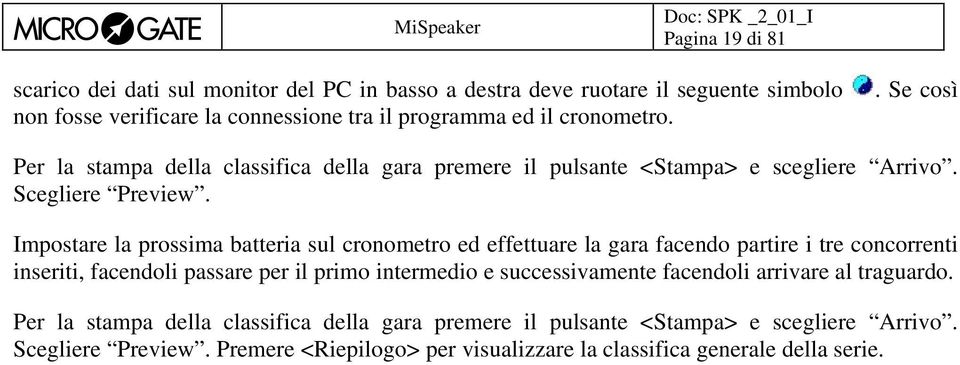 Impostare la prossima batteria sul cronometro ed effettuare la gara facendo partire i tre concorrenti inseriti, facendoli passare per il primo intermedio e