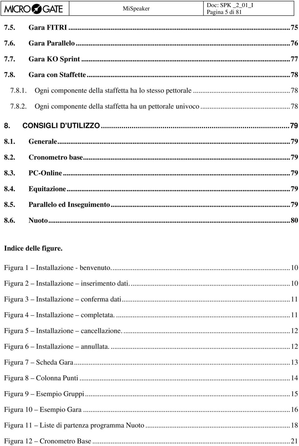 Parallelo ed Inseguimento... 79 8.6. Nuoto... 80 Indice delle figure. Figura 1 Installazione - benvenuto.... 10 Figura 2 Installazione inserimento dati.... 10 Figura 3 Installazione conferma dati.