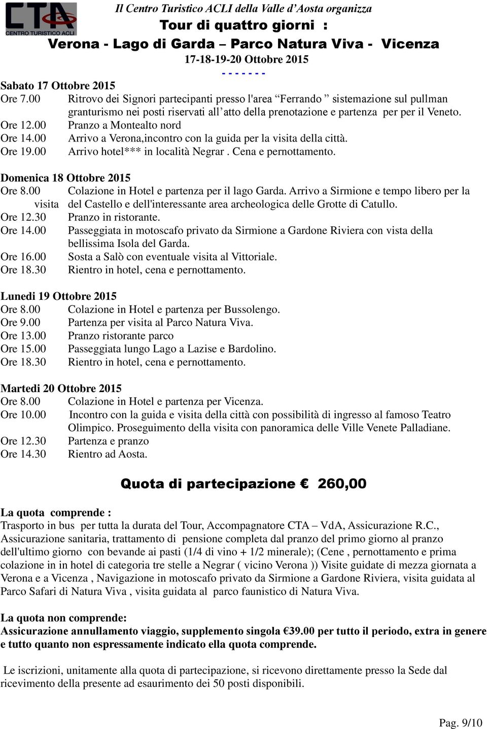 00 Pranzo a Montealto nord Ore 14.00 Arrivo a Verona,incontro con la guida per la visita della città. Ore 19.00 Arrivo hotel*** in località Negrar. Cena e pernottamento.