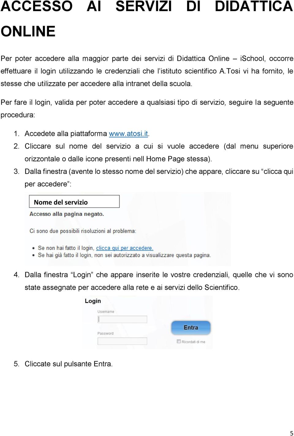 Accedete alla piattaforma www.atosi.it. 2. Cliccare sul nome del servizio a cui si vuole accedere (dal menu superiore orizzontale o dalle icone presenti nell Home Page stessa). 3.