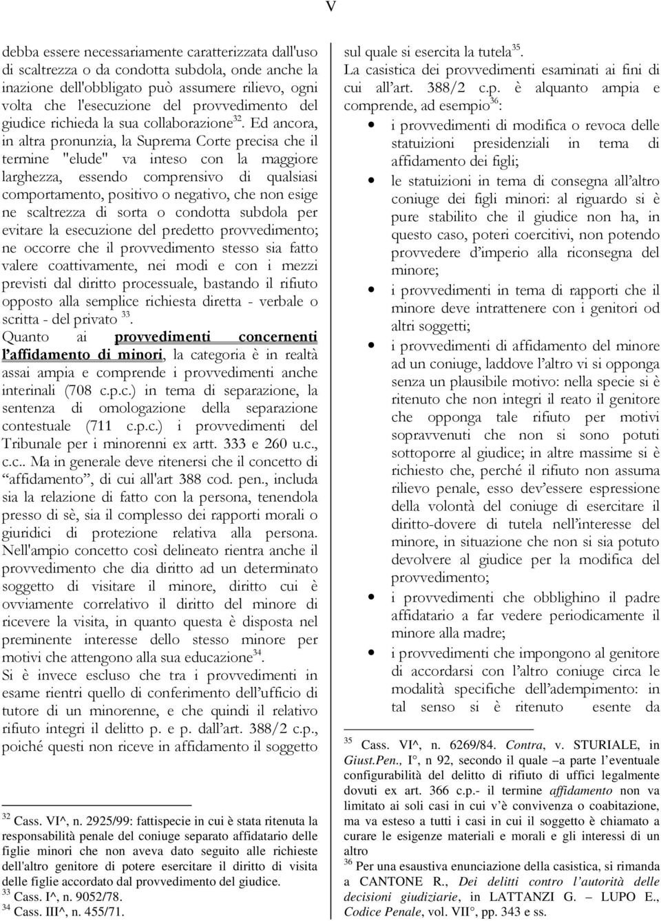 Ed ancora, in altra pronunzia, la Suprema Corte precisa che il termine "elude" va inteso con la maggiore larghezza, essendo comprensivo di qualsiasi comportamento, positivo o negativo, che non esige