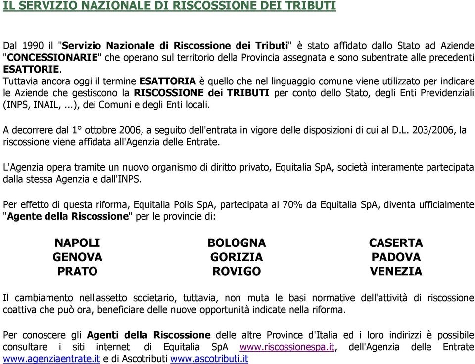 Tuttavia ancora oggi il termine ESATTORIA è quello che nel linguaggio comune viene utilizzato per indicare le Aziende che gestiscono la RISCOSSIONE dei TRIBUTI per conto dello Stato, degli Enti