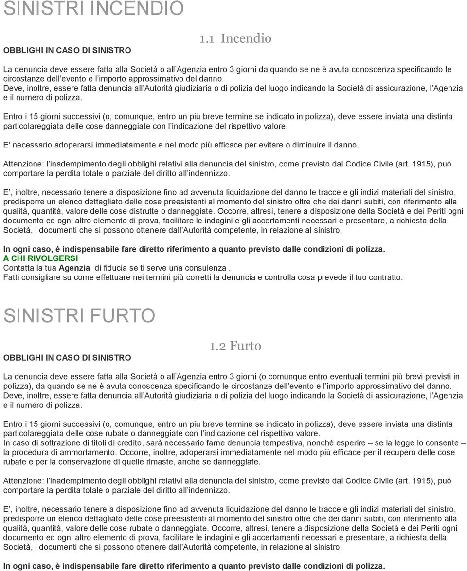 Deve, inoltre, essere fatta denuncia all Autorità giudiziaria o di polizia del luogo indicando la Società di assicurazione, l Agenzia e il numero di polizza.