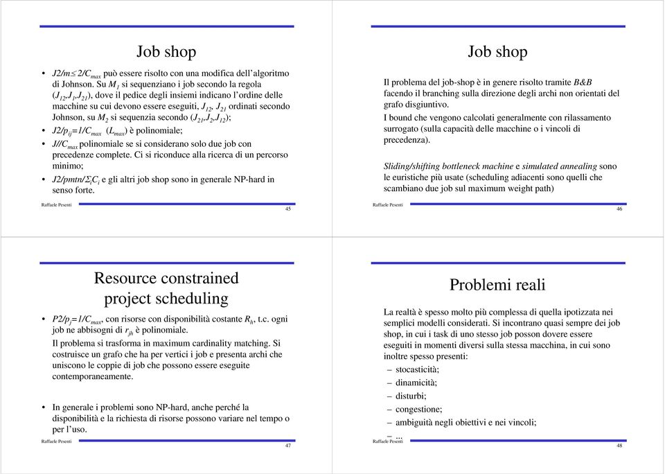 2 si sequenzia secondo (J 21,J 2,J 12 ); J2/p ij =1/C max (L max ) è polinomiale; J//C max polinomiale se si considerano solo due job con precedenze complete.