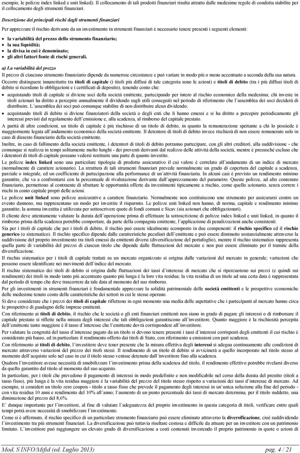 Descrizione dei principali rischi degli strumenti finanziari Per apprezzare il rischio derivante da un investimento in strumenti finanziari è necessario tenere presenti i seguenti elementi: la