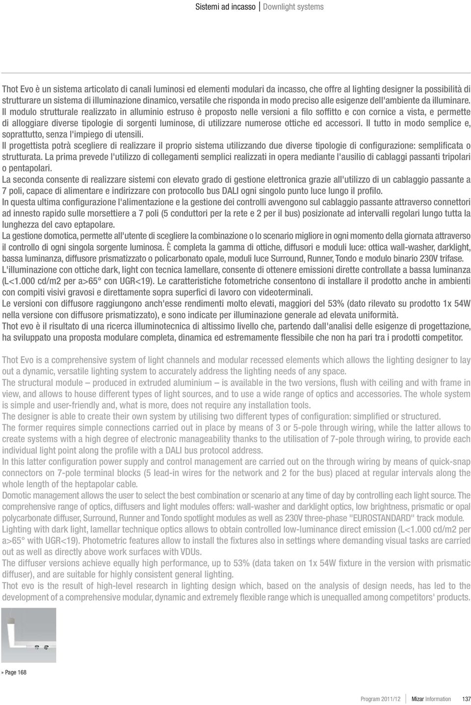 Il modulo strutturale realizzato in alluminio estruso è proposto nelle versioni a filo soffitto e con cornice a vista, e permette di alloggiare diverse tipologie di sorgenti luminose, di utilizzare