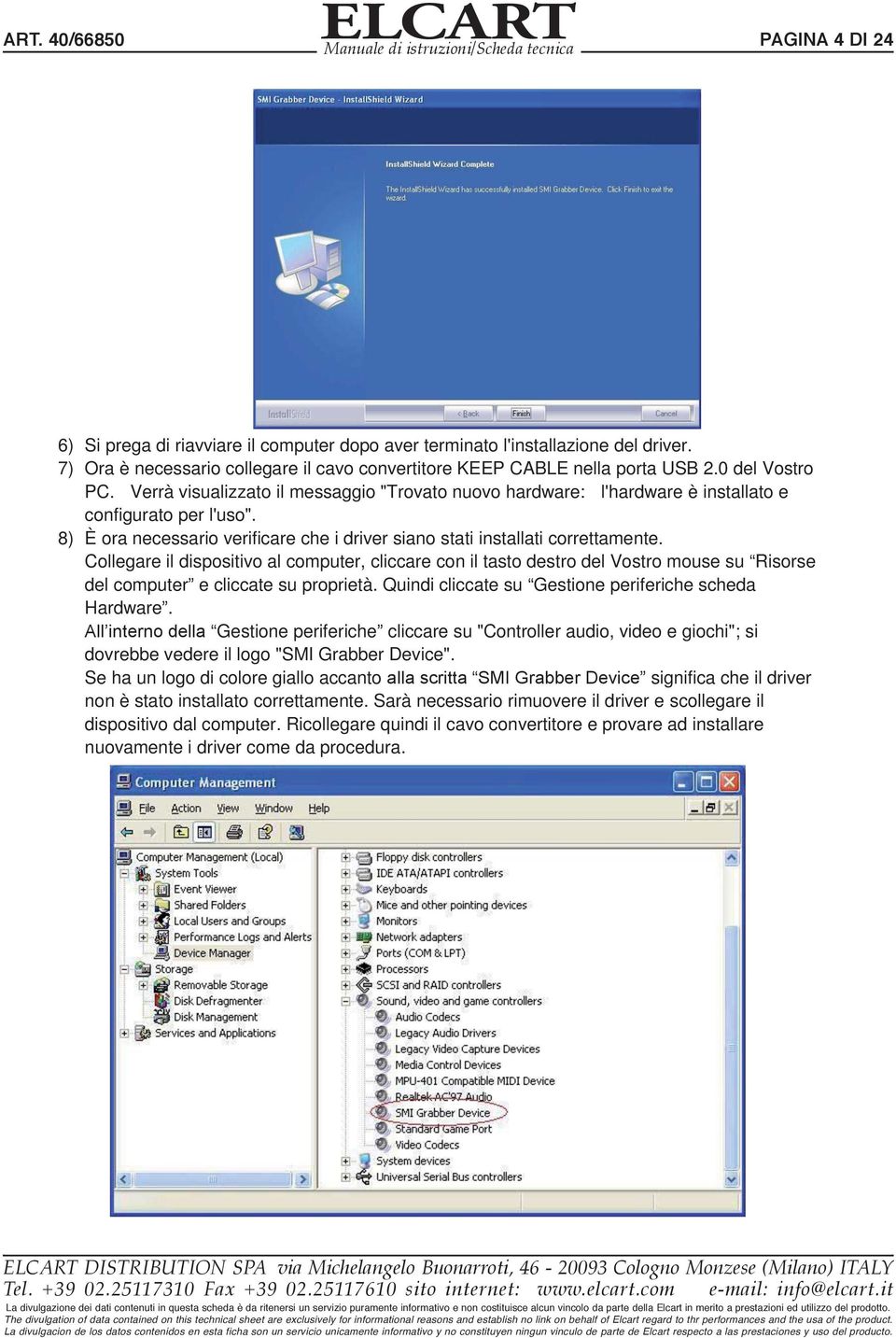 Collegare il dispositivo al computer, cliccare con il tasto destro del Vostro mouse su Risorse del computer e cliccate su proprietà. Quindi cliccate su Gestione periferiche scheda Hardware.