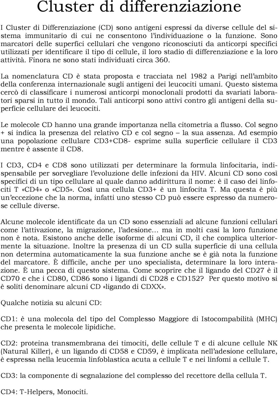 Finora ne sono stati individuati circa 360. La nomenclatura CD è stata proposta e tracciata nel 1982 a Parigi nell ambito della conferenza internazionale sugli antigeni dei leucociti umani.