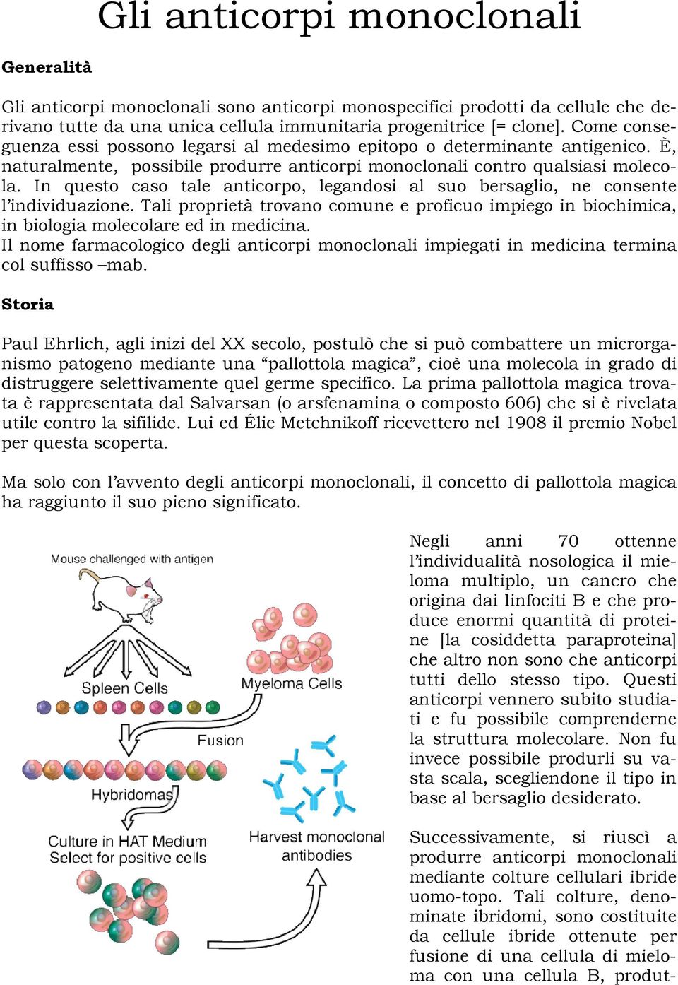 In questo caso tale anticorpo, legandosi al suo bersaglio, ne consente l individuazione. Tali proprietà trovano comune e proficuo impiego in biochimica, in biologia molecolare ed in medicina.