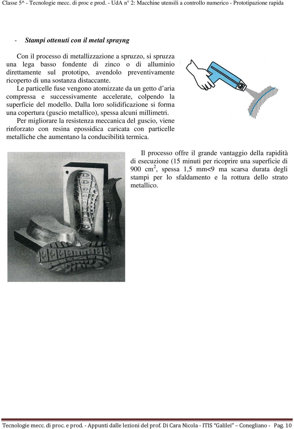 Dalla loro solidificazione si forma una copertura (guscio metallico), spessa alcuni millimetri.