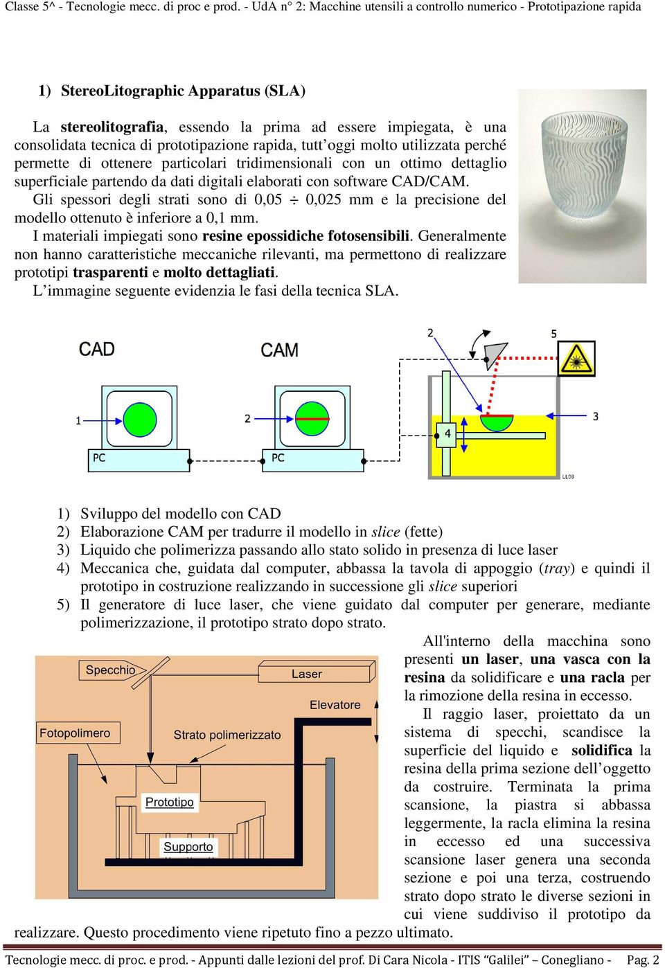 Gli spessori degli strati sono di 0,05 0,025 mm e la precisione del modello ottenuto è inferiore a 0,1 mm. I materiali impiegati sono resine epossidiche fotosensibili.