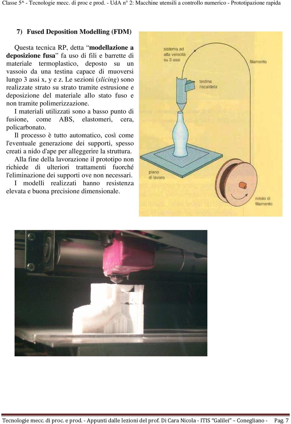 I materiali utilizzati sono a basso punto di fusione, come ABS, elastomeri, cera, policarbonato.