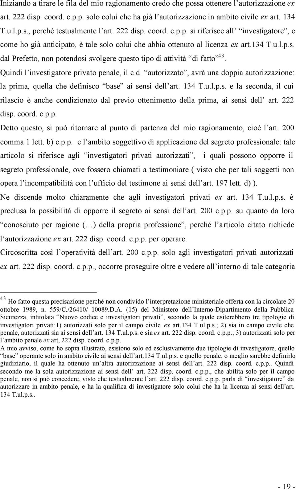 Quindi l investigatore privato penale, il c.d. autorizzato, avrà una doppia autorizzazione: la prima, quella che definisco base ai sensi dell art. 134 T.u.l.p.s. e la seconda, il cui rilascio è anche condizionato dal previo ottenimento della prima, ai sensi dell art.