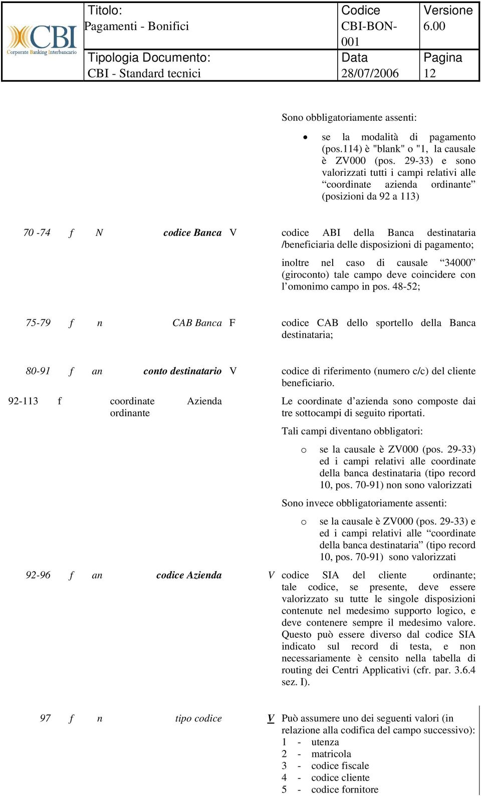 disposizioni di ; inoltre nel caso di causale 34000 (giroconto) tale campo deve coincidere con l omonimo campo in pos.