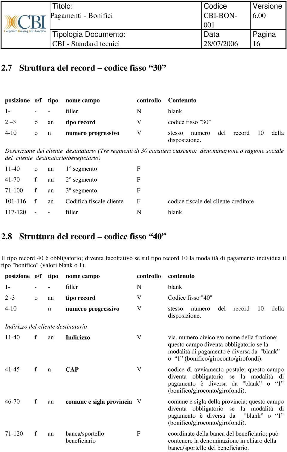 Descrizione del cliente destinatario (Tre segmenti di 30 caratteri ciascuno: denominazione o ragione sociale del cliente destinatario/beneficiario) 11-40 o an 1 segmento F 41-70 f an 2 segmento F