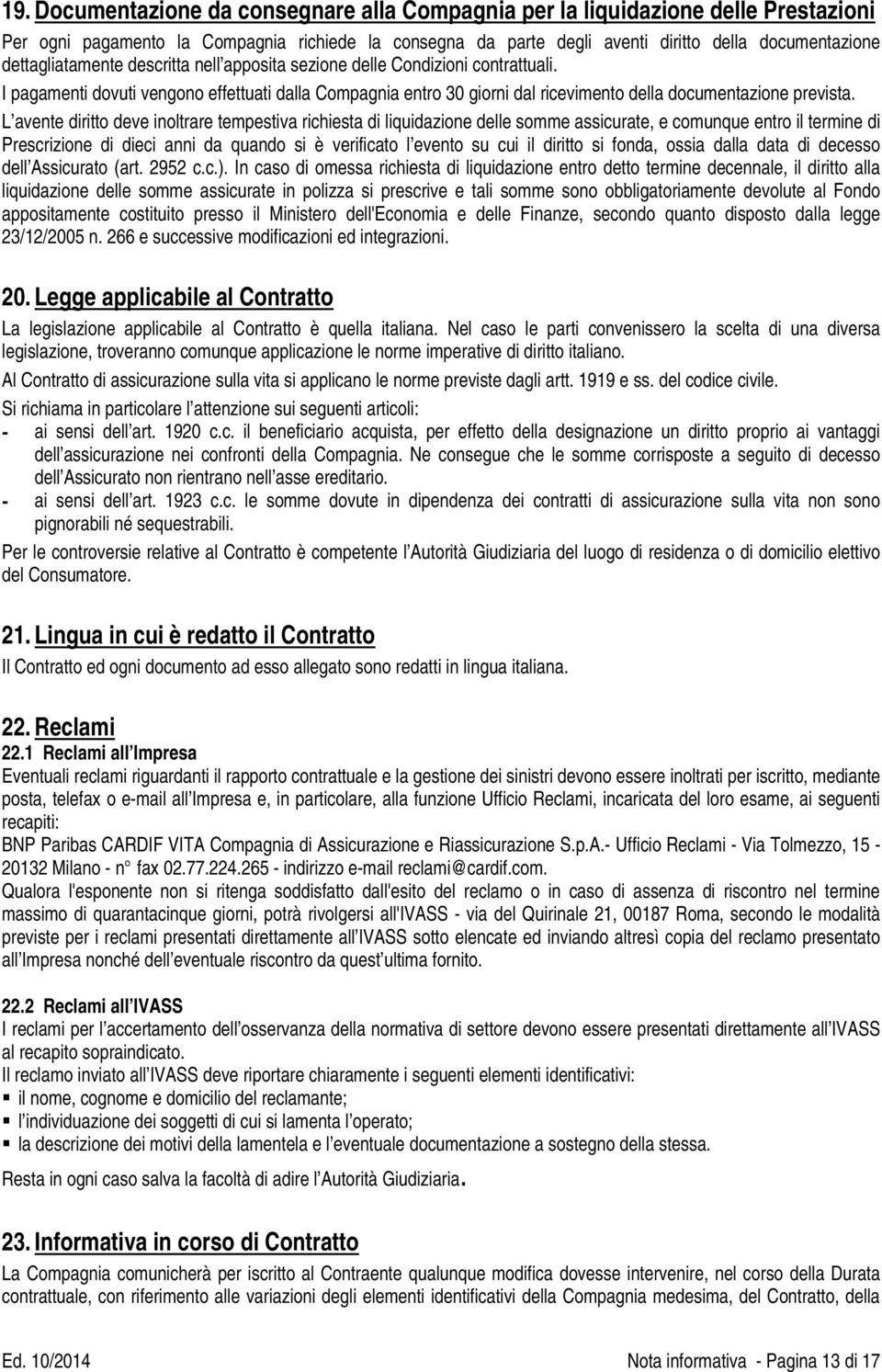 L avente diritto deve inoltrare tempestiva richiesta di liquidazione delle somme assicurate, e comunque entro il termine di Prescrizione di dieci anni da quando si è verificato l evento su cui il