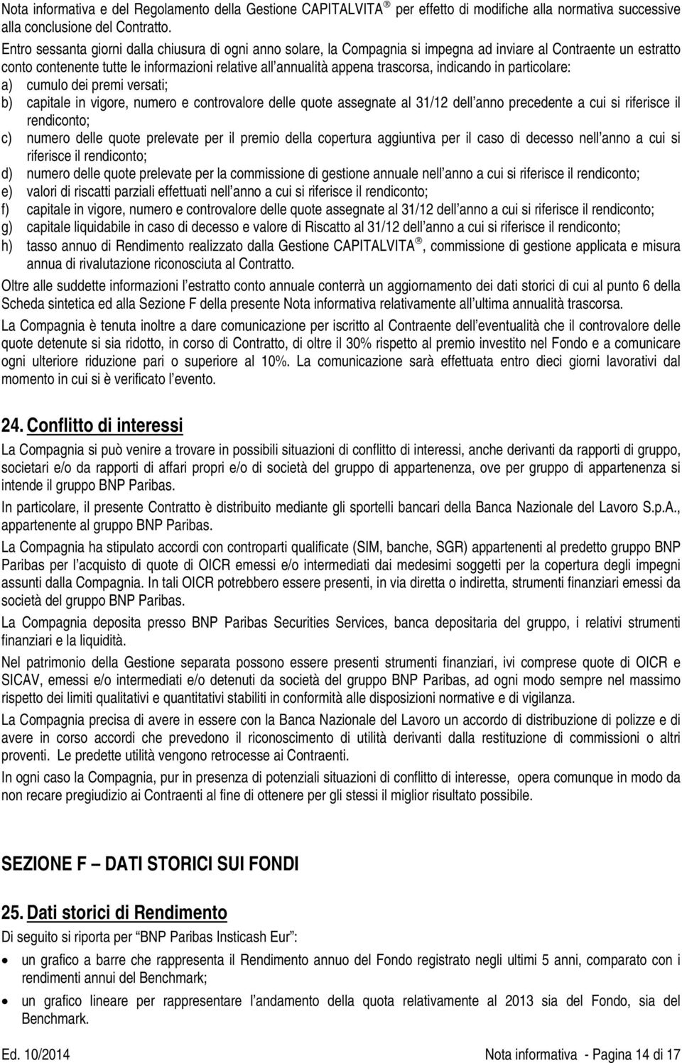 indicando in particolare: a) cumulo dei premi versati; b) capitale in vigore, numero e controvalore delle quote assegnate al 31/12 dell anno precedente a cui si riferisce il rendiconto; c) numero