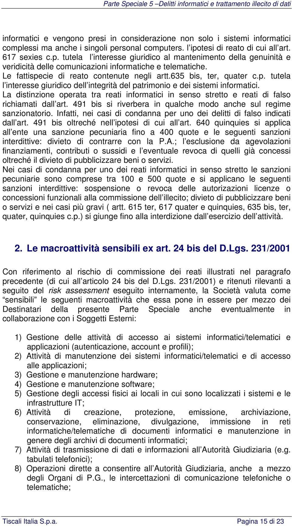 La distinzione operata tra reati informatici in senso stretto e reati di falso richiamati dall art. 491 bis si riverbera in qualche modo anche sul regime sanzionatorio.