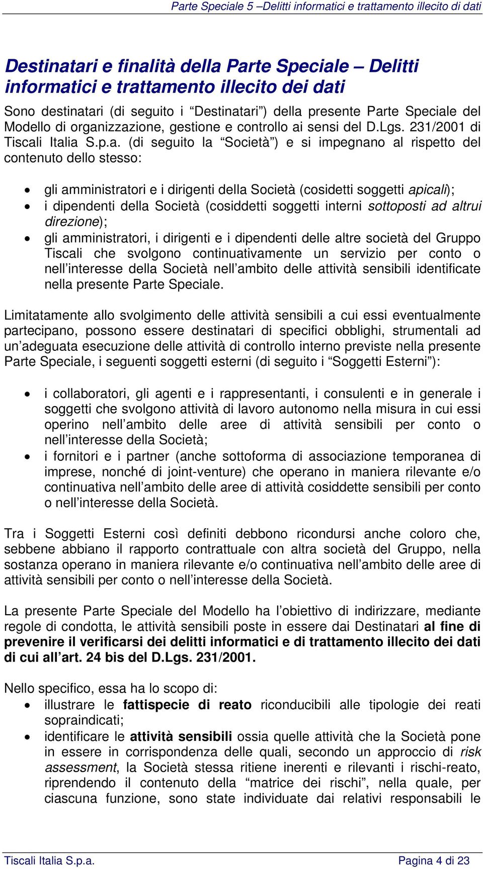 dirigenti della Società (cosidetti soggetti apicali); i dipendenti della Società (cosiddetti soggetti interni sottoposti ad altrui direzione); gli amministratori, i dirigenti e i dipendenti delle