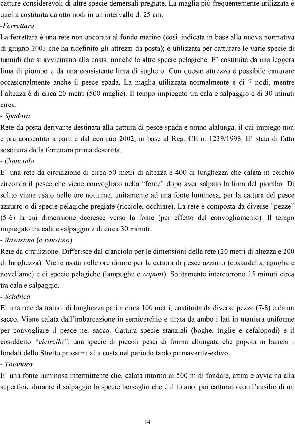 varie specie di tunnidi che si avvicinano alla costa, nonché le altre specie pelagiche. E costituita da una leggera lima di piombo e da una consistente lima di sughero.