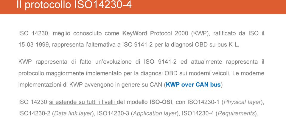 KWP rappresenta di fatto un evoluzione di ISO 9141-2 ed attualmente rappresenta il protocollo maggiormente implementato per la diagnosi OBD sui moderni