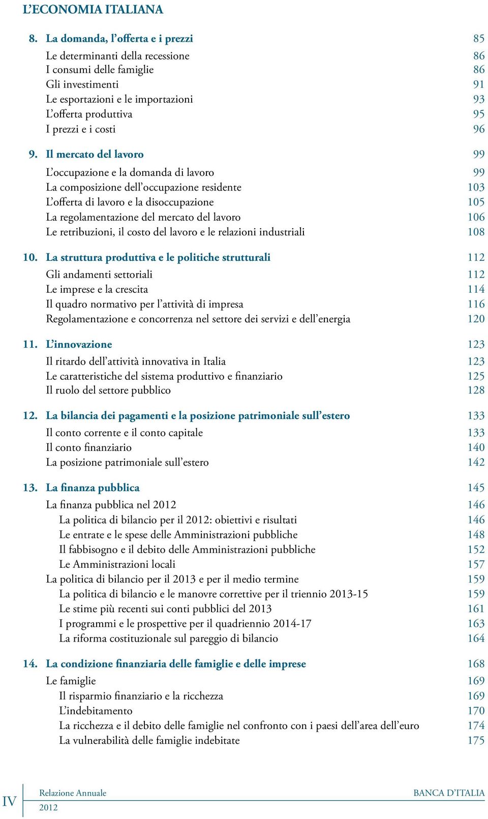 96 9. Il mercato del lavoro 99 L occupazione e la domanda di lavoro 99 La composizione dell occupazione residente 103 L offerta di lavoro e la disoccupazione 105 La regolamentazione del mercato del