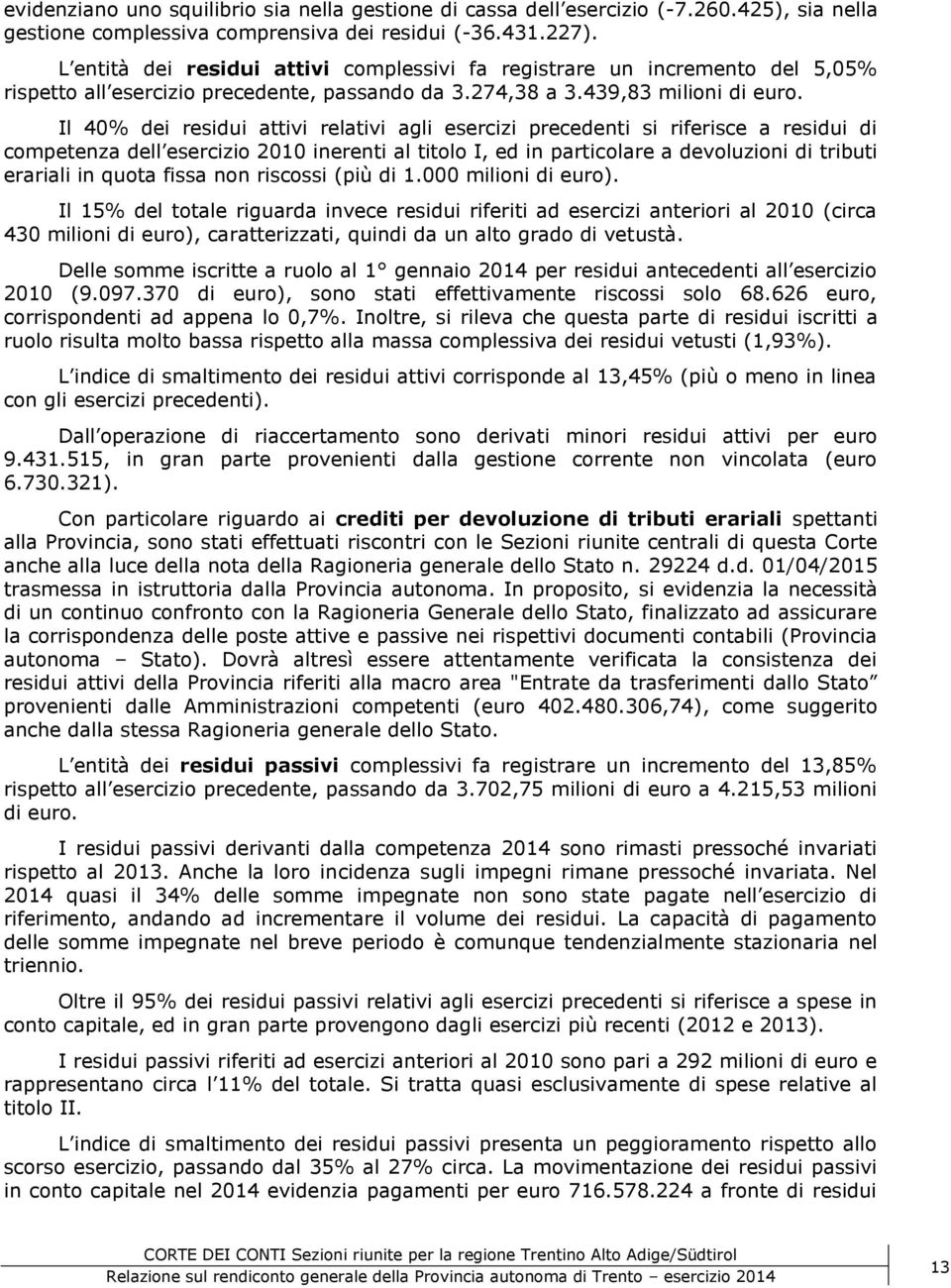 Il 40% dei residui attivi relativi agli esercizi precedenti si riferisce a residui di competenza dell esercizio 2010 inerenti al titolo I, ed in particolare a devoluzioni di tributi erariali in quota