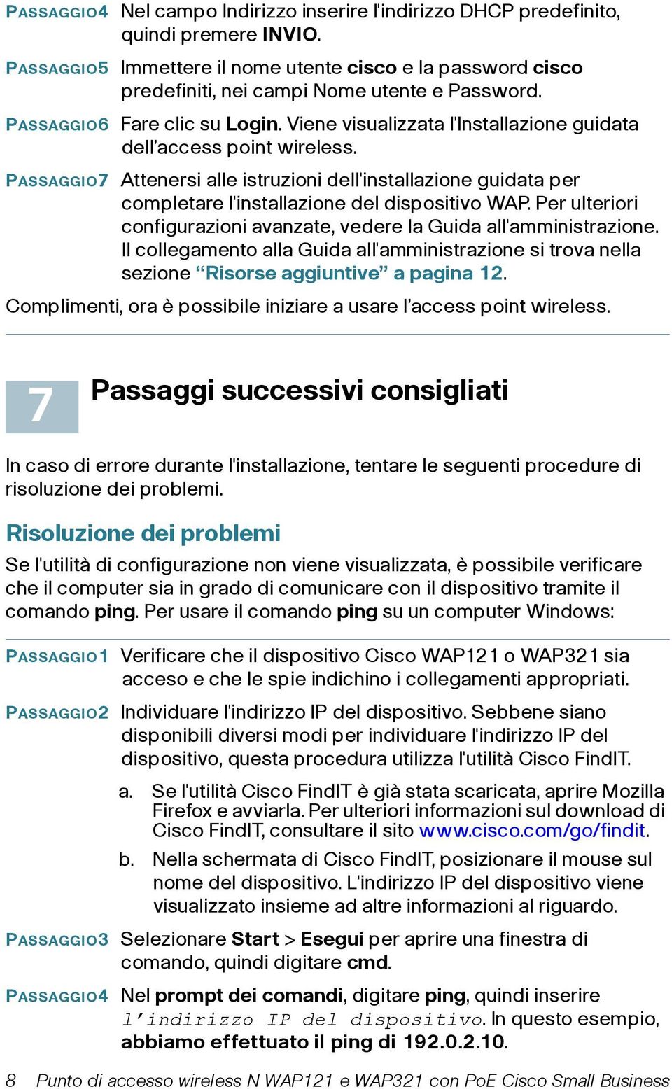 PASSAGGIO7 Attenersi alle istruzioni dell'installazione guidata per completare l'installazione del dispositivo WAP. Per ulteriori configurazioni avanzate, vedere la Guida all'amministrazione.