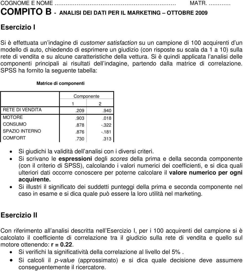 e su alcune caratteristiche della vettura. Si è quindi applicata l analisi delle componenti principali ai risultati dell indagine, partendo dalla matrice di correlazione.