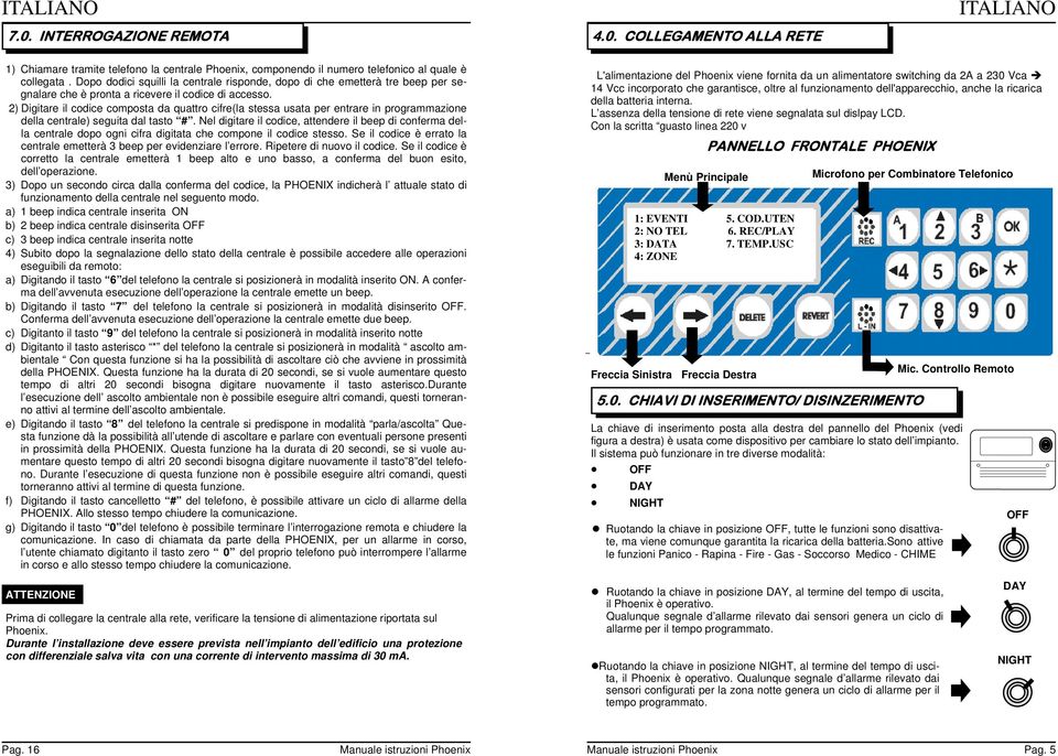 2) igitare il codice composta da quattro cifre(la stessa usata per entrare in programmazione della centrale) seguita dal tasto #.