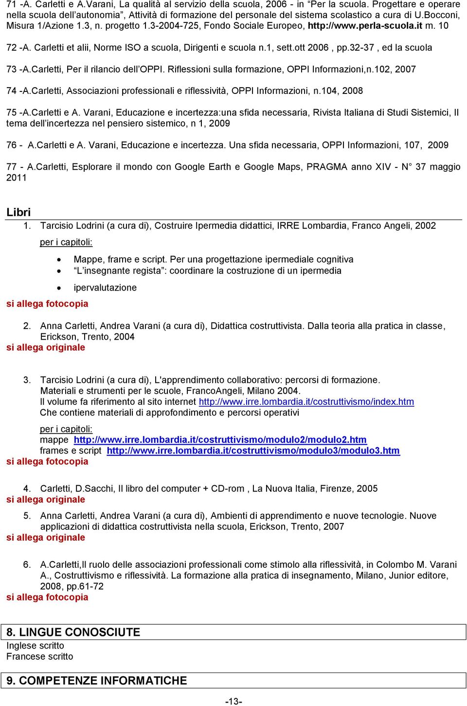 3-2004-725, Fondo Sociale Europeo, http://www.perla-scuola.it m. 10 72 -A. Carletti et alii, Norme ISO a scuola, Dirigenti e scuola n.1, sett.ott 2006, pp.32-37, ed la scuola 73 -A.