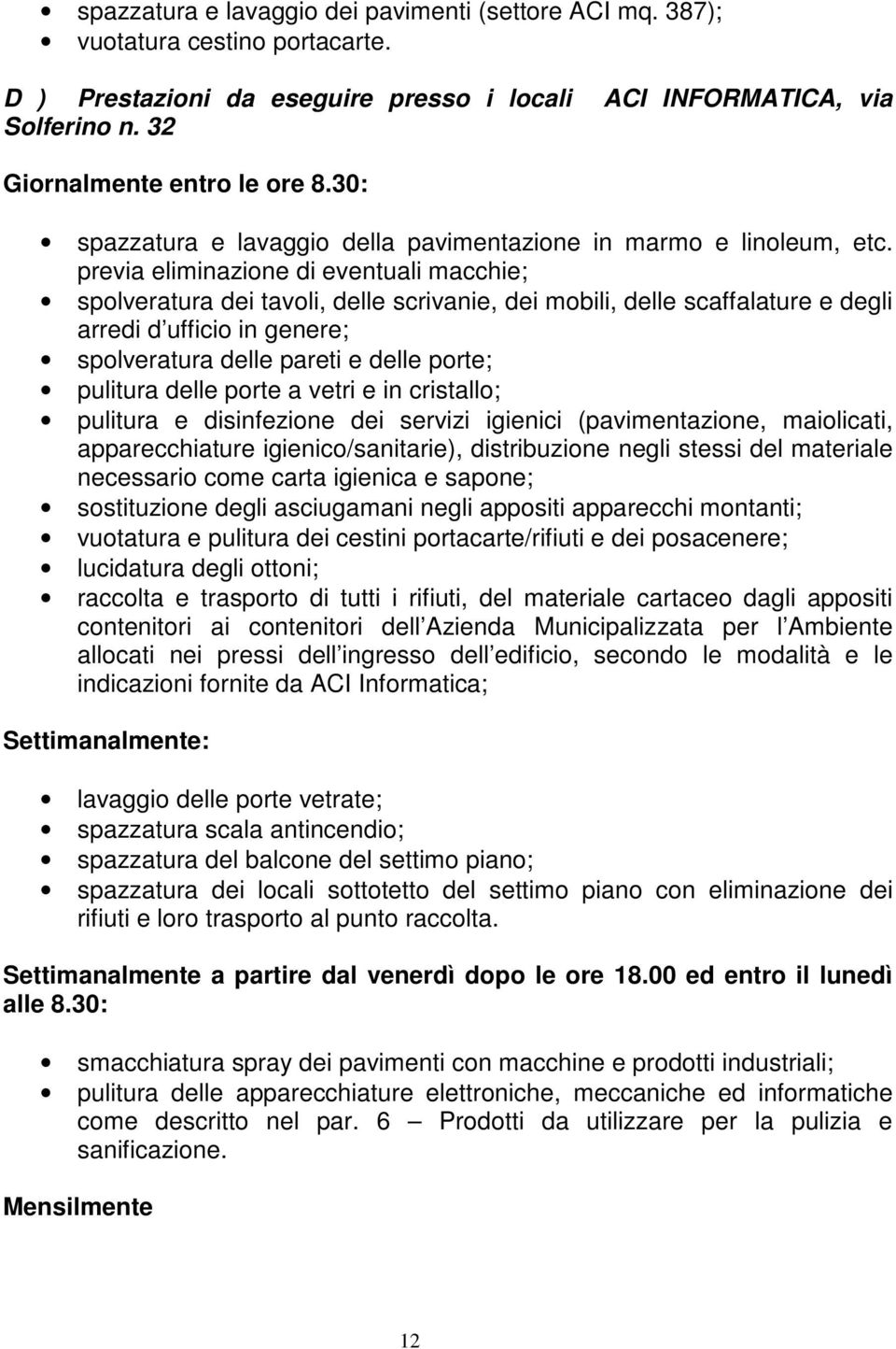 previa eliminazione di eventuali macchie; spolveratura dei tavoli, delle scrivanie, dei mobili, delle scaffalature e degli arredi d ufficio in genere; spolveratura delle pareti e delle porte;