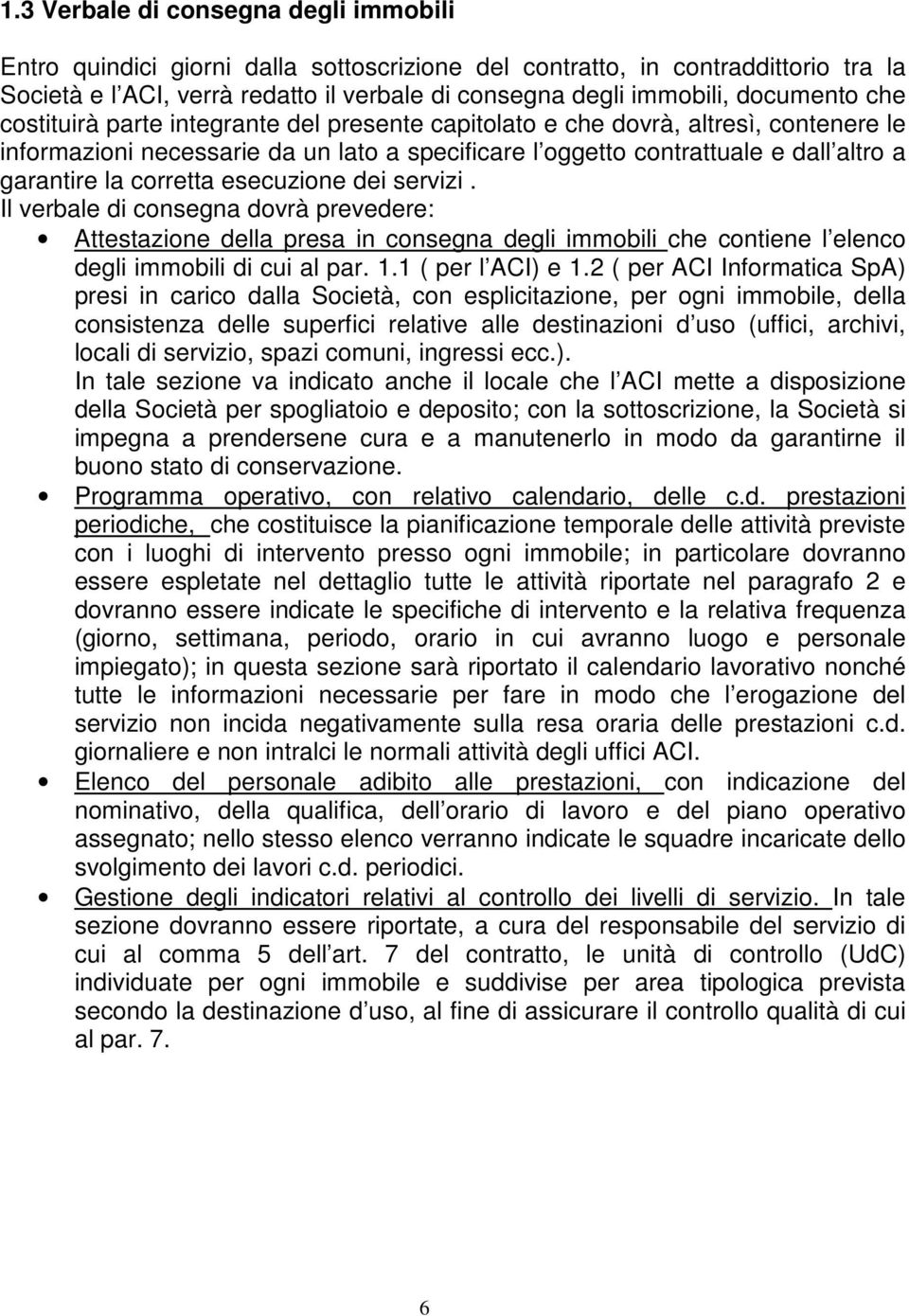 la corretta esecuzione dei servizi. Il verbale di consegna dovrà prevedere: Attestazione della presa in consegna degli immobili che contiene l elenco degli immobili di cui al par. 1.