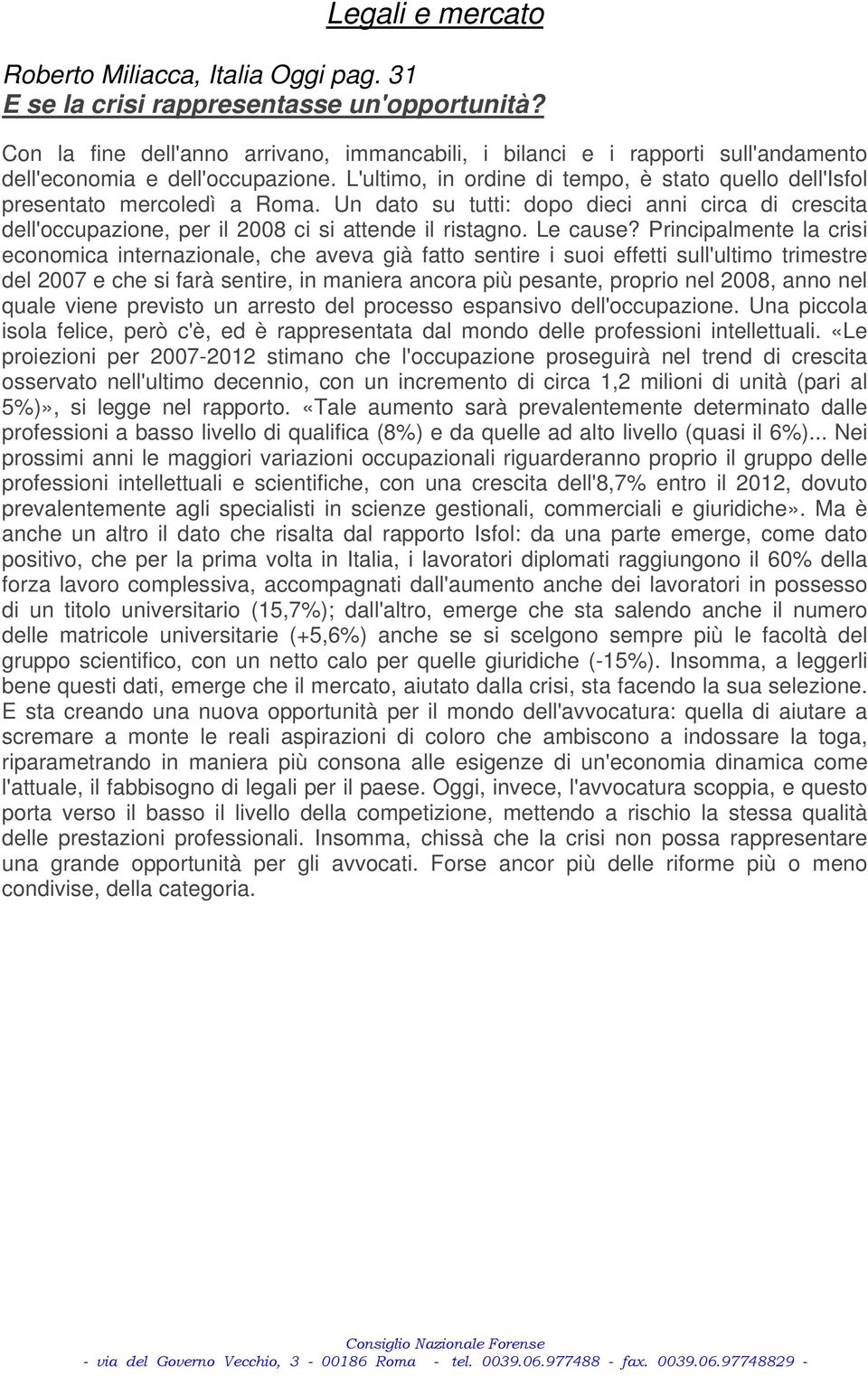 L'ultimo, in ordine di tempo, è stato quello dell'isfol presentato mercoledì a Roma. Un dato su tutti: dopo dieci anni circa di crescita dell'occupazione, per il 2008 ci si attende il ristagno.