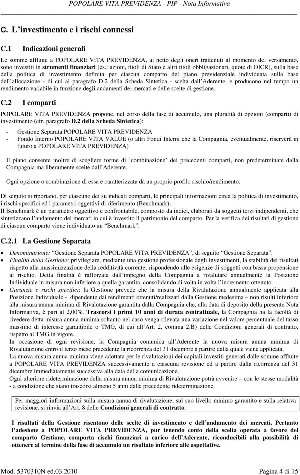 : azioni, titoli di Stato e altri titoli obbligazionari, quote di OICR), sulla base della politica di investimento definita per ciascun comparto del piano previdenziale individuata sulla base dell