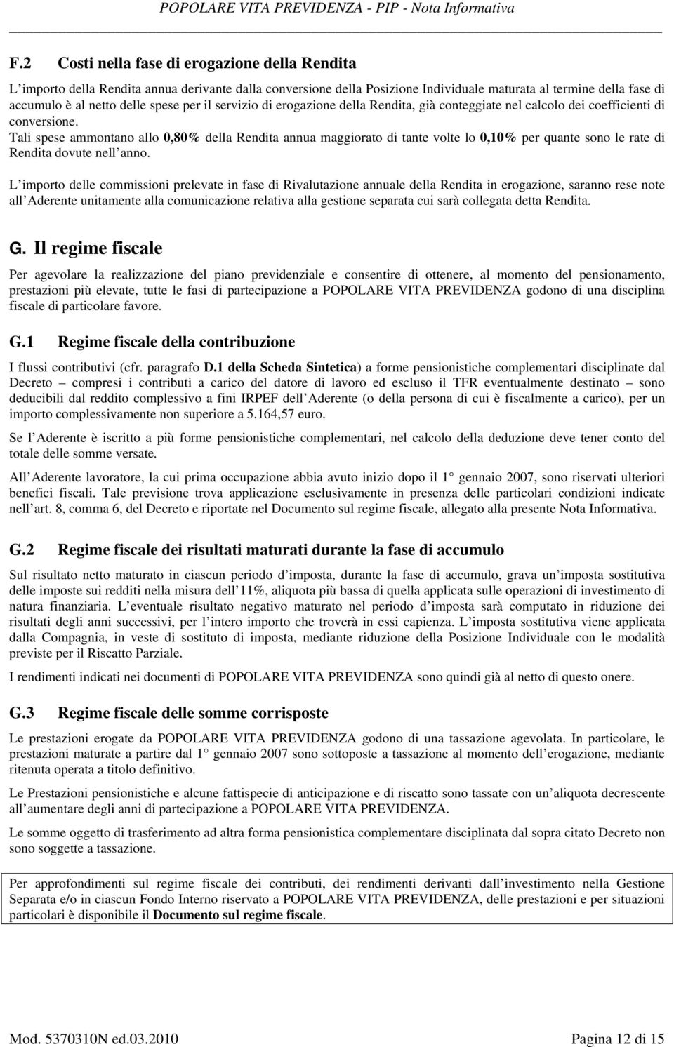 Tali spese ammontano allo 0,80% della Rendita annua maggiorato di tante volte lo 0,10% per quante sono le rate di Rendita dovute nell anno.