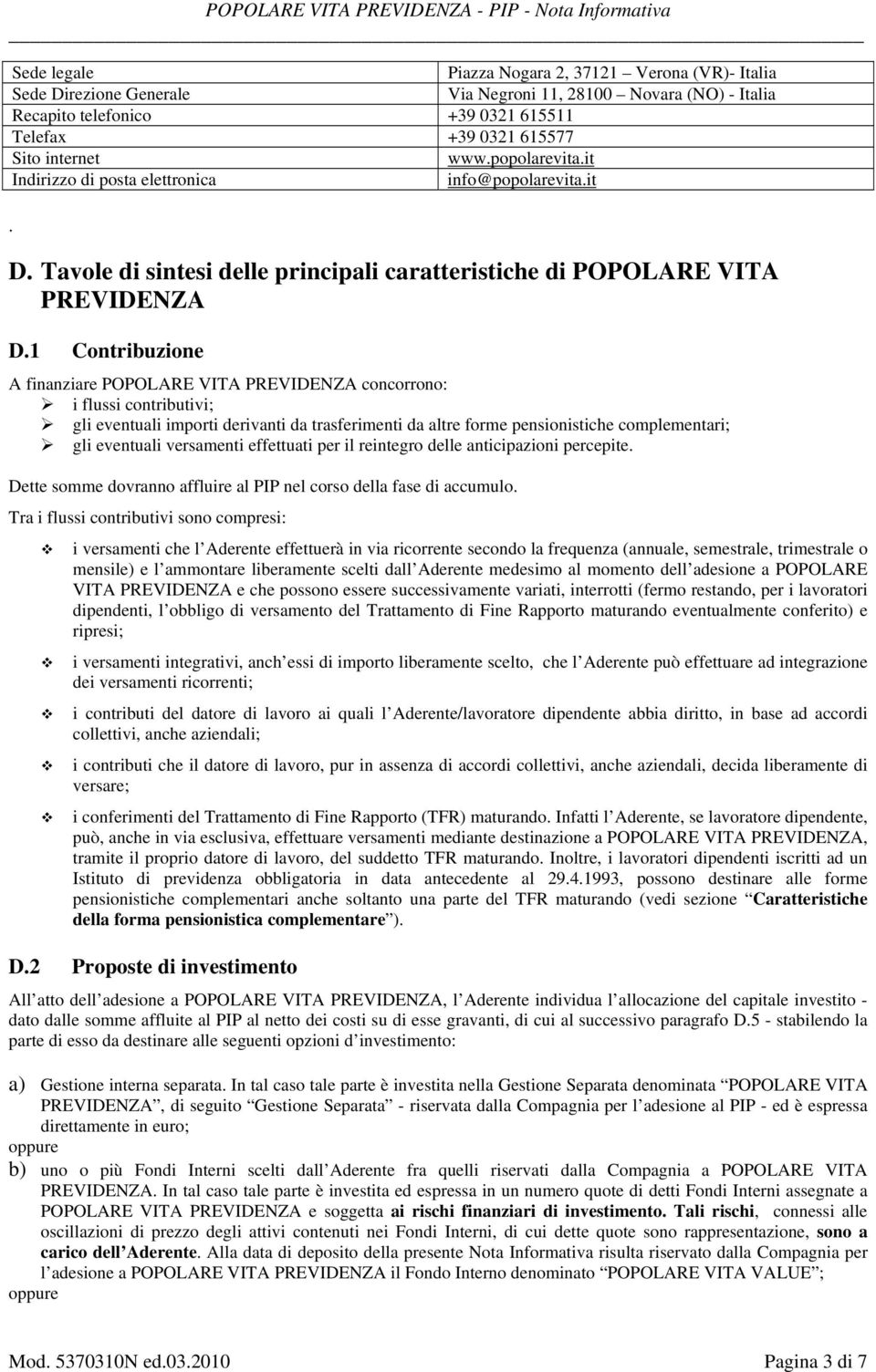 1 Contribuzione A finanziare POPOLARE VITA PREVIDENZA concorrono: i flussi contributivi; gli eventuali importi derivanti da trasferimenti da altre forme pensionistiche complementari; gli eventuali