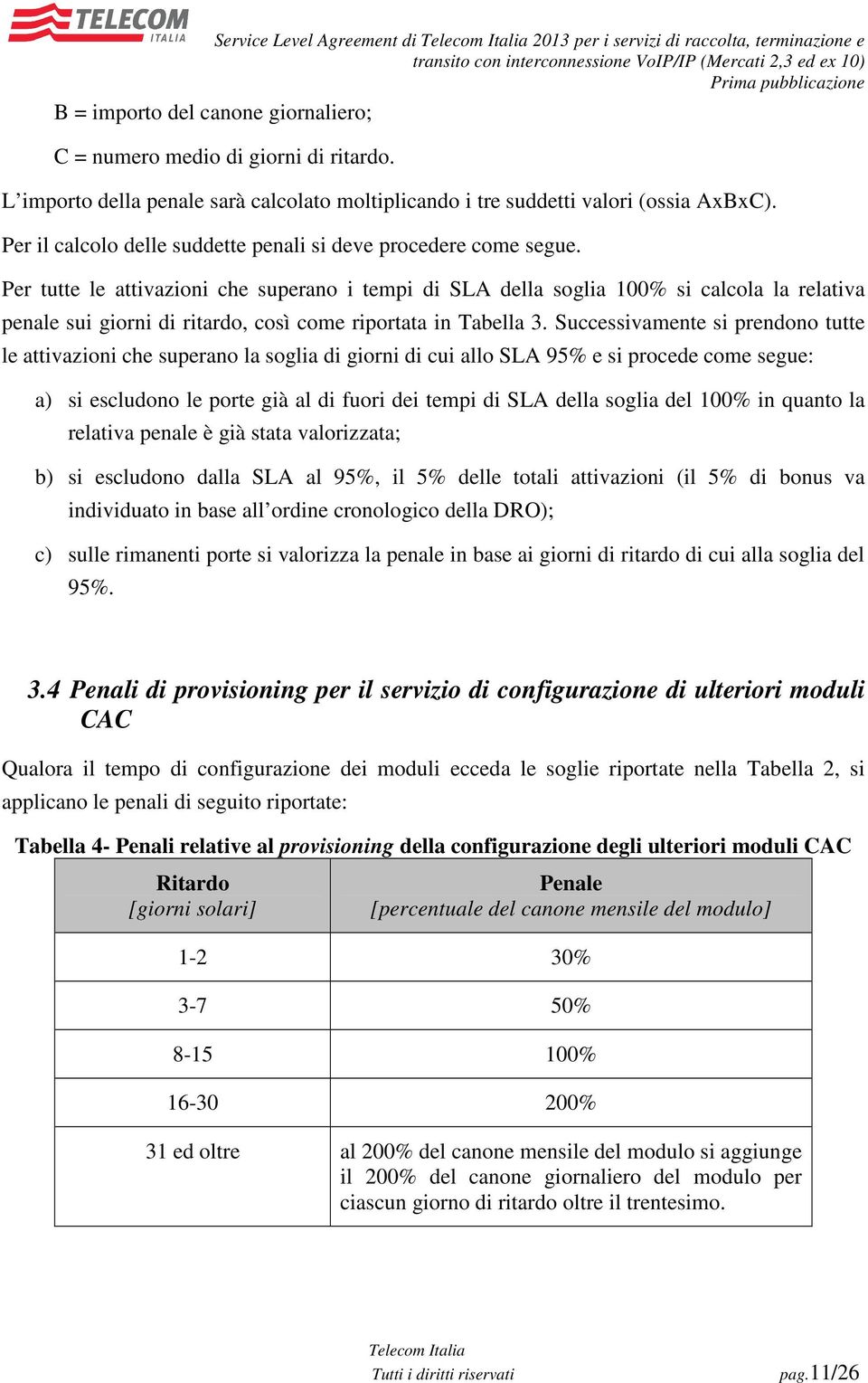 Per tutte le attivazioni che superano i tempi di SLA della soglia 100% si calcola la relativa penale sui giorni di ritardo, così come riportata in Tabella 3.