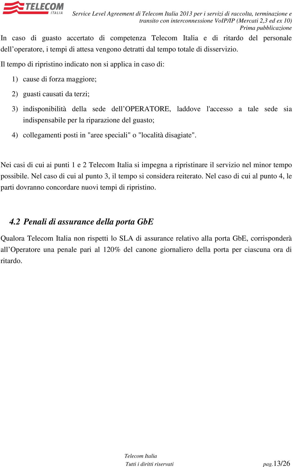 Il tempo di ripristino indicato non si applica in caso di: 1) cause di forza maggiore; 2) guasti causati da terzi; 3) indisponibilità della sede dell OPERATORE, laddove l'accesso a tale sede sia