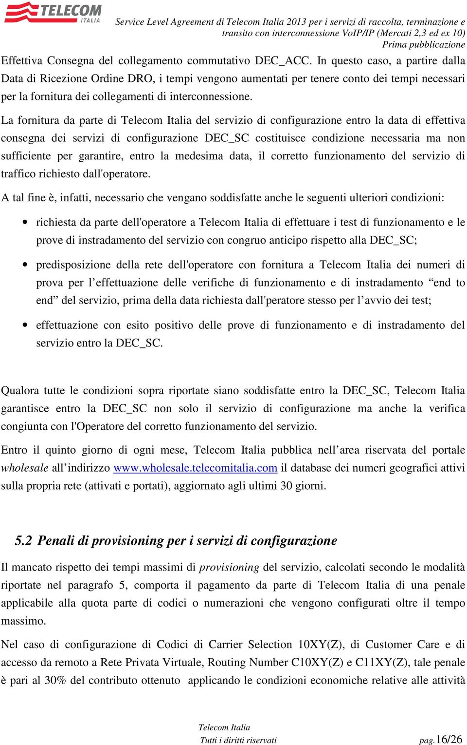 La fornitura da parte di del servizio di configurazione entro la data di effettiva consegna dei servizi di configurazione DEC_SC costituisce condizione necessaria ma non sufficiente per garantire,